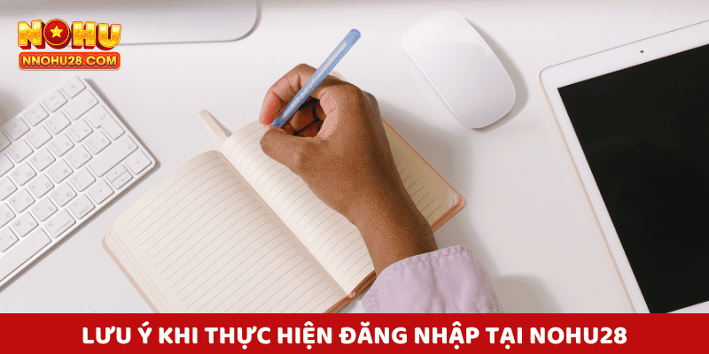 Lưu Ý Khi Thực Hiện Đăng Nhập Tại Nohu28
